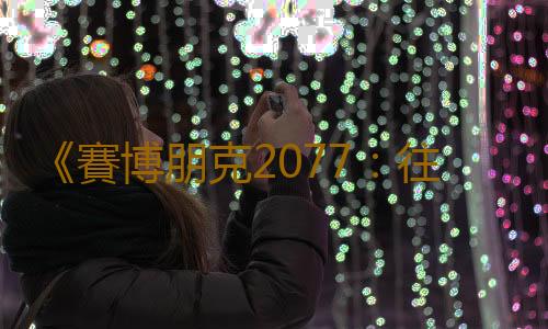 《賽博朋克2077：往日之影》新截圖 夜晚光照效果驚豔