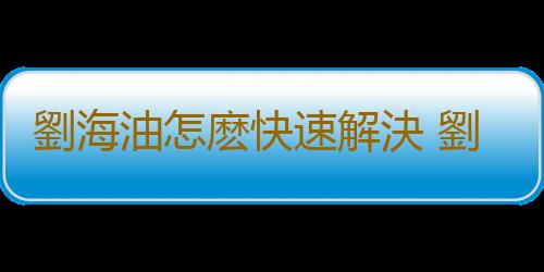 劉海油怎麽快速解決 劉海中分了怎麽弄回來